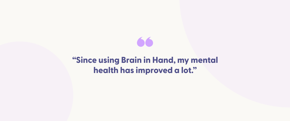 Centered quote with light purple quotation marks says, 'Since using Brain in Hand, my mental health has improved a lot.' The background is white with pale lavender circles for a subtle design element.