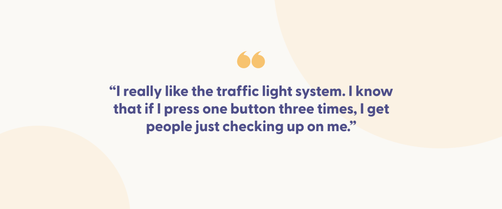 A quote with yellow quotation marks at the top reads, 'I really like the traffic light system. I know that if I press one button three times, I get people just checking up on me.' The background is white with soft peach circles for visual decoration.