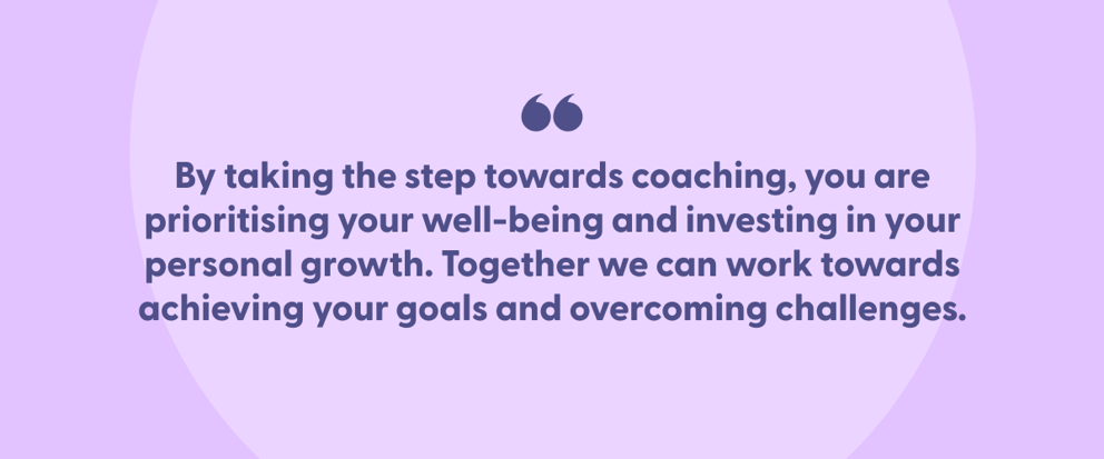 Encouraging quote on a light purple background that reads: 'By taking the step towards coaching, you are prioritising your well-being and investing in your personal growth. Together we can work towards achieving your goals and overcoming challenges.' The quote is enclosed in quotation marks at the top.